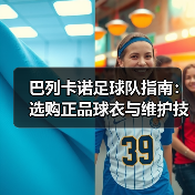 巴列卡诺足球队指南：选购正品球衣与维护技巧2026（图4）